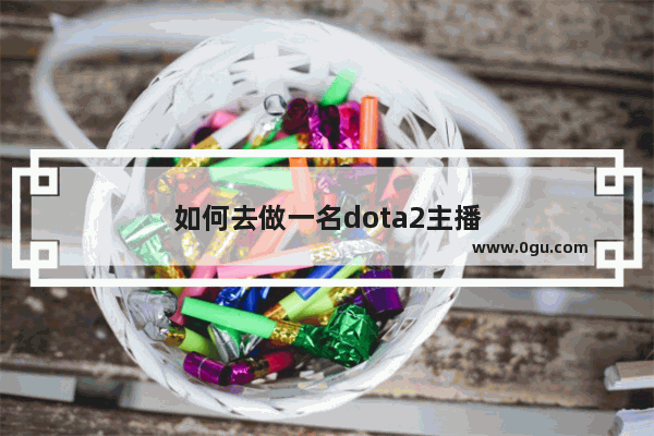 如何去做一名dota2主播
