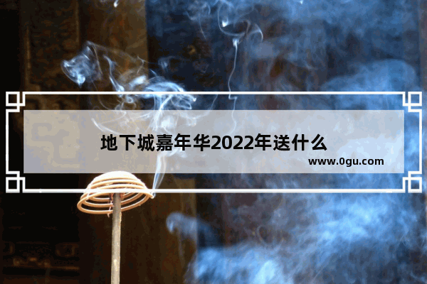 地下城嘉年华2022年送什么