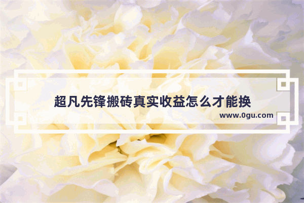 超凡先锋搬砖真实收益怎么才能换