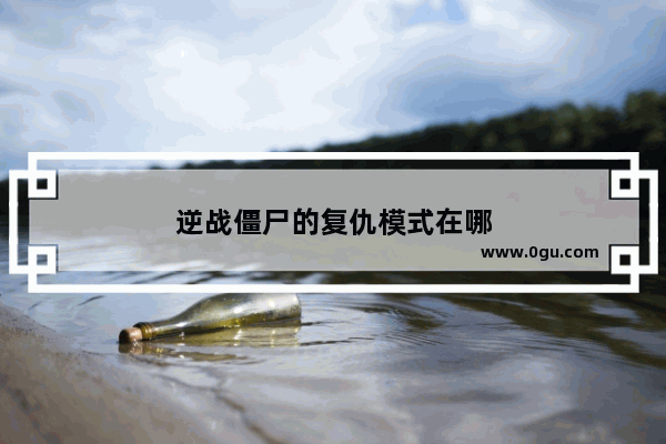 逆战僵尸的复仇模式在哪
