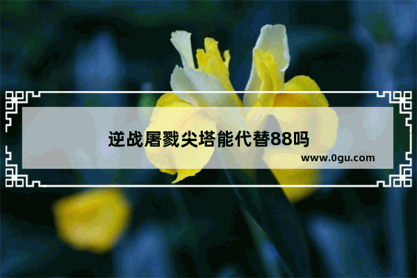 逆战屠戮尖塔能代替88吗