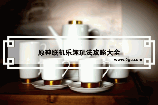原神联机乐趣玩法攻略大全