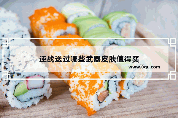 逆战送过哪些武器皮肤值得买