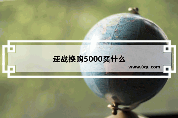 逆战换购5000买什么