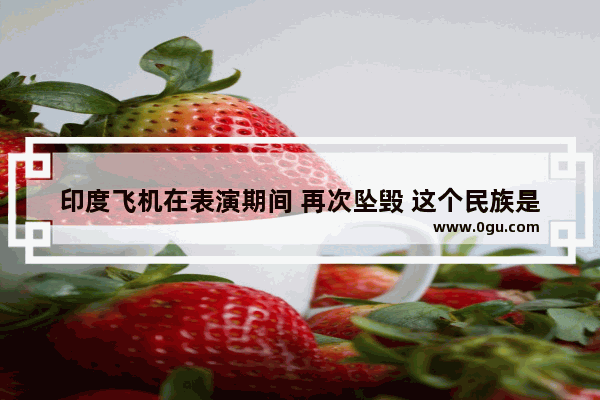 印度飞机在表演期间 再次坠毁 这个民族是不是就不适合开飞机