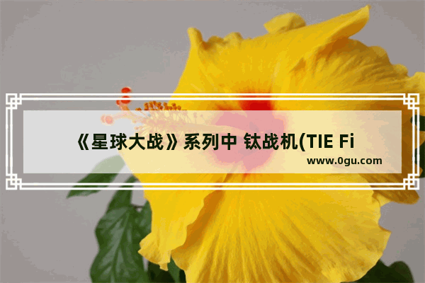 《星球大战》系列中 钛战机(TIE Fighter)和X翼战机(X-Wing)分别有哪些亚型号