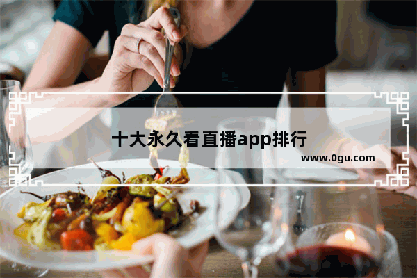 十大永久看直播app排行