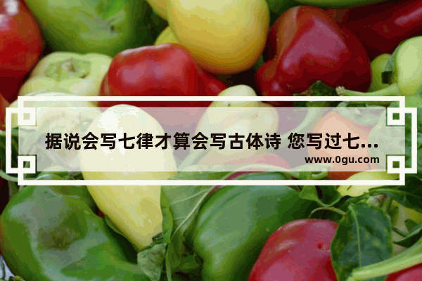 据说会写七律才算会写古体诗 您写过七律吗？怎么样