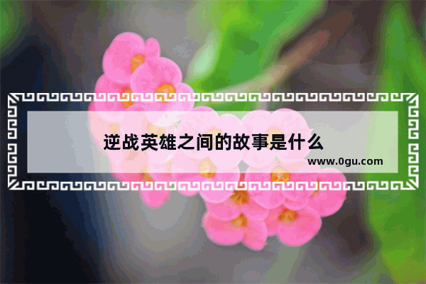 逆战英雄之间的故事是什么