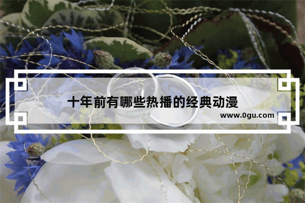 十年前有哪些热播的经典动漫