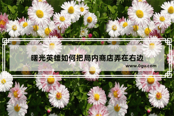 曙光英雄如何把局内商店弄在右边
