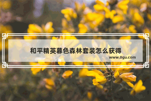 和平精英暮色森林套装怎么获得