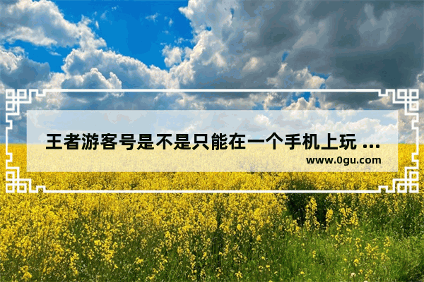 王者游客号是不是只能在一个手机上玩 换手机后怎么才能将游客号登到新手机上