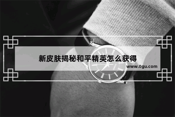 新皮肤揭秘和平精英怎么获得
