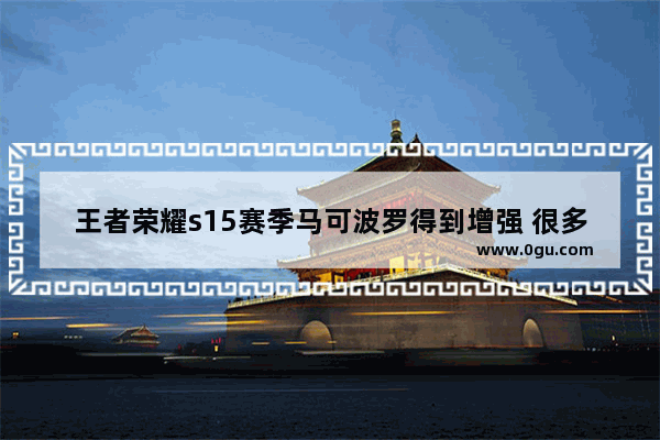 王者荣耀s15赛季马可波罗得到增强 很多玩家跟风玩马克 你怎么看