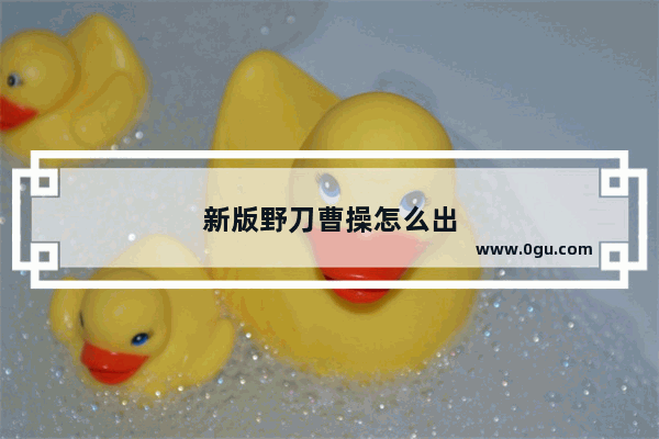 新版野刀曹操怎么出