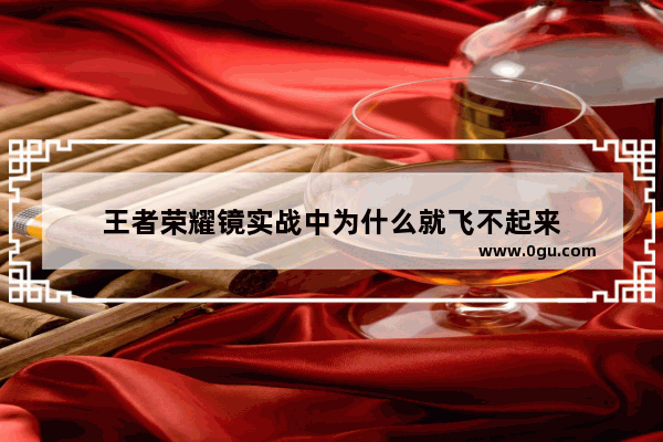 王者荣耀镜实战中为什么就飞不起来
