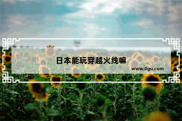 日本能玩穿越火线嘛