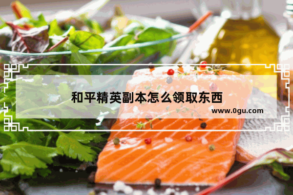 和平精英副本怎么领取东西
