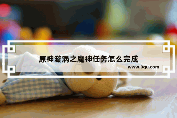 原神漩涡之魔神任务怎么完成