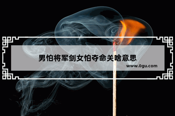 男怕将军剑女怕夺命关啥意思