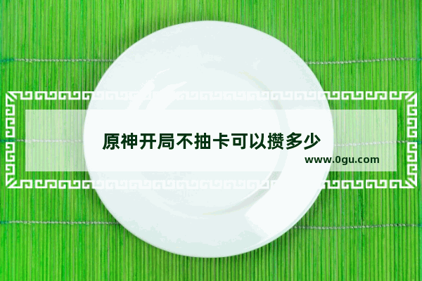 原神开局不抽卡可以攒多少