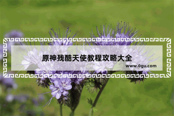 原神残酷天使教程攻略大全
