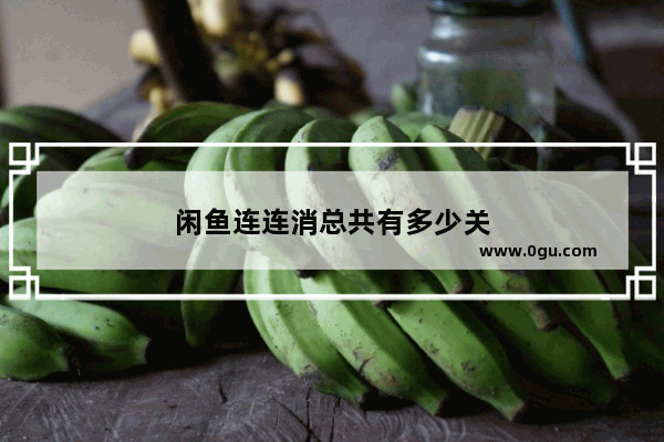 闲鱼连连消总共有多少关