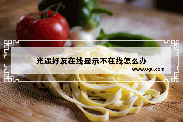 光遇好友在线显示不在线怎么办