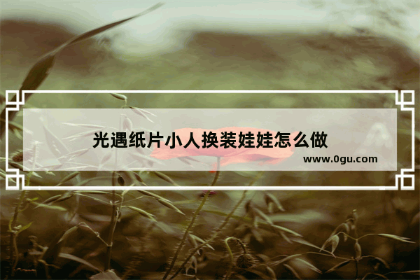 光遇纸片小人换装娃娃怎么做