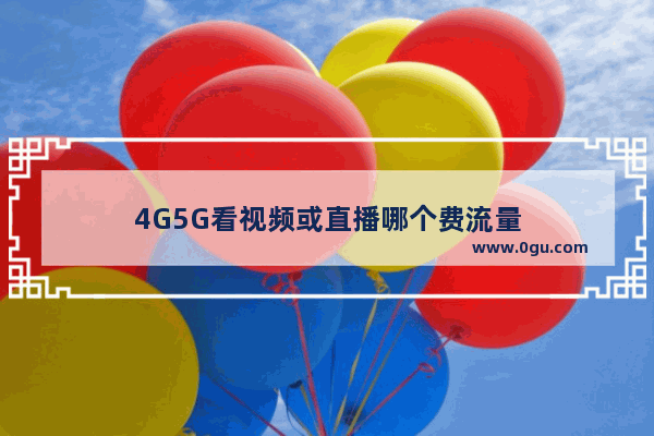 4G5G看视频或直播哪个费流量