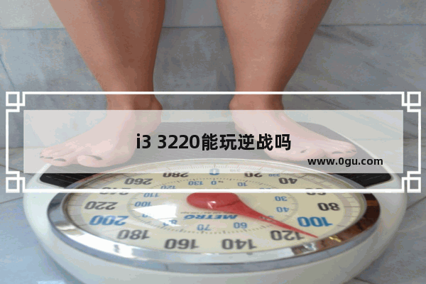 i3 3220能玩逆战吗