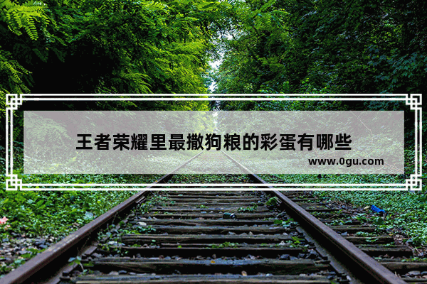 王者荣耀里最撒狗粮的彩蛋有哪些