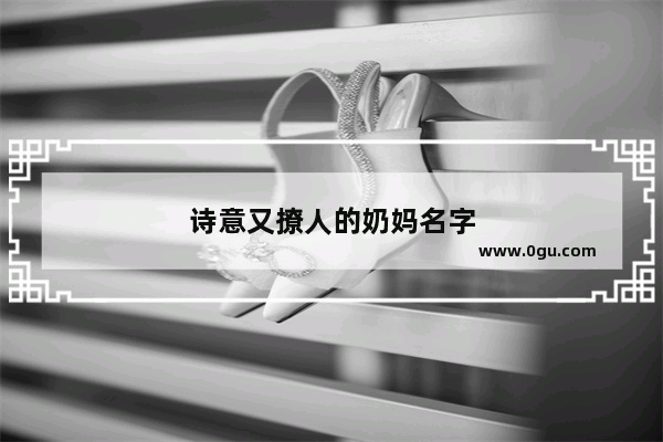 诗意又撩人的奶妈名字