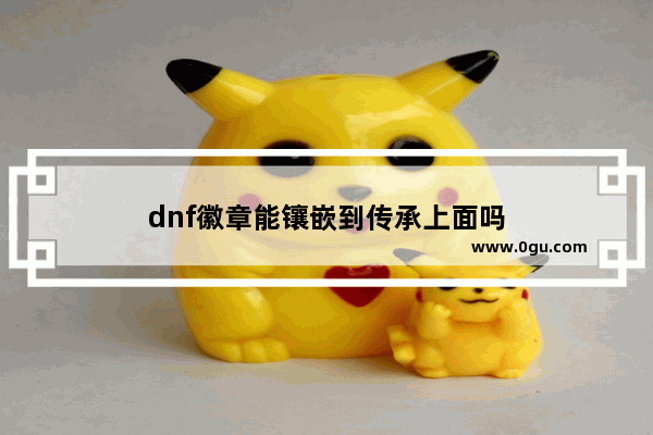 dnf徽章能镶嵌到传承上面吗