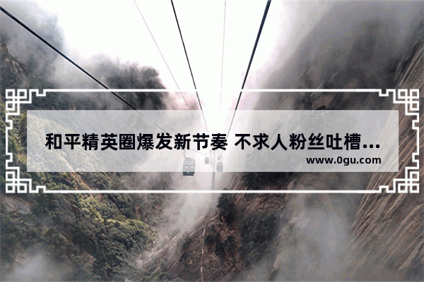 和平精英圈爆发新节奏 不求人粉丝吐槽某手平台：“蹭热度这操作就离谱” 你怎么看