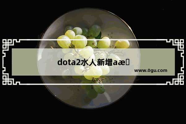 dota2水人新增a杖效果 复制体比本体更强 复制哪些英雄会有奇效