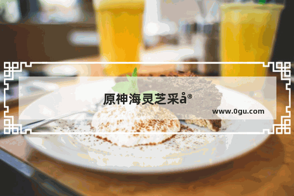 原神海灵芝采完了会刷新吗