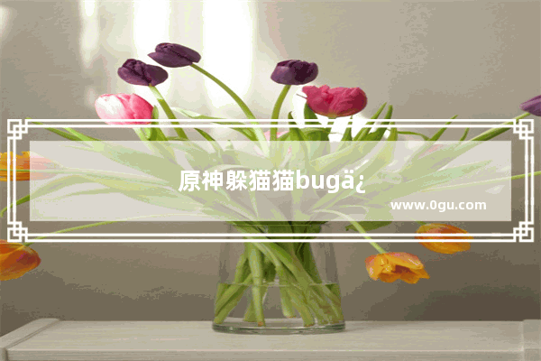 原神躲猫猫bug修复了吗