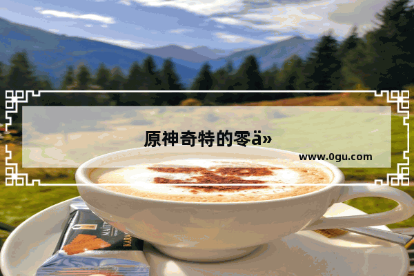 原神奇特的零件一共有几个