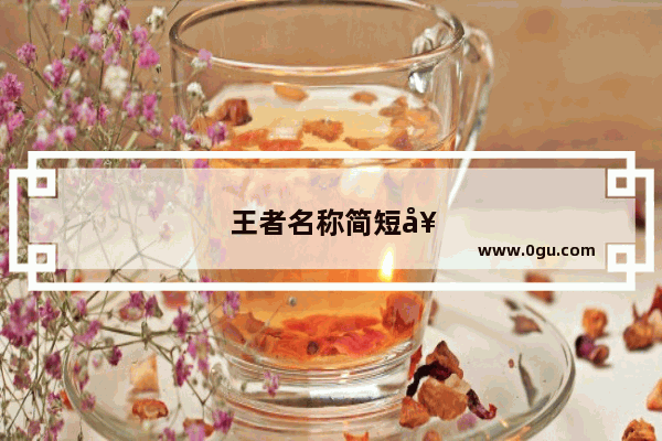 王者名称简短好听生僻字