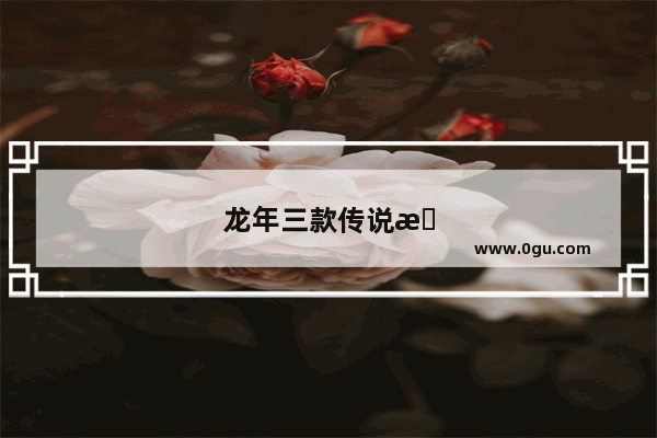 龙年三款传说怎么买划算