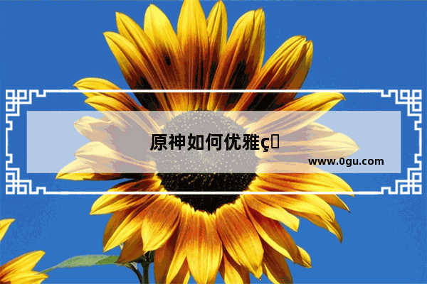 原神如何优雅的升到60级