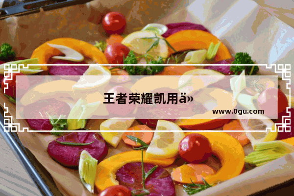 王者荣耀凯用什么装备最厉害