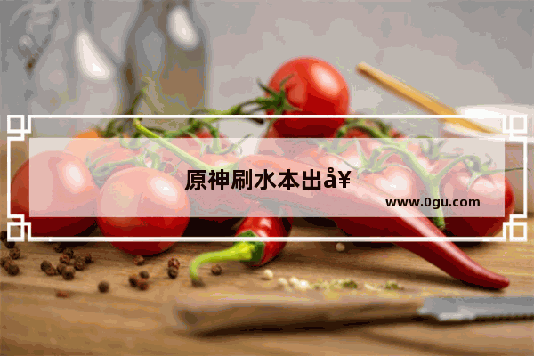 原神刷水本出好圣遗物的概率