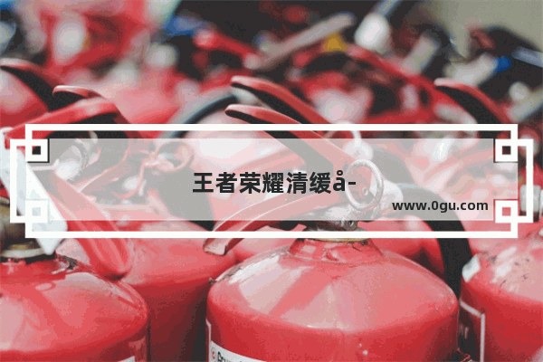 王者荣耀清缓存苹果的软件叫啥