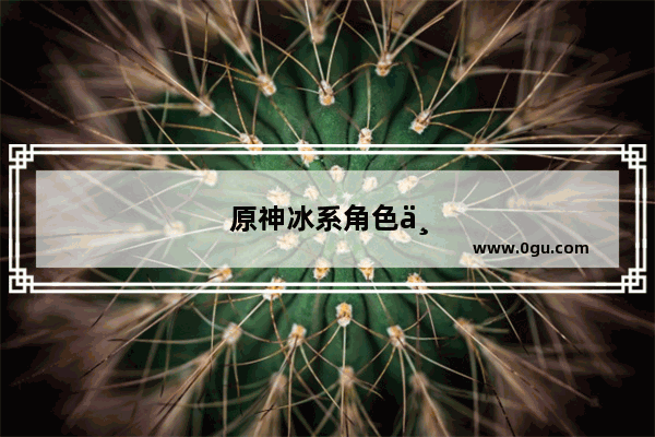 原神冰系角色一共多少个