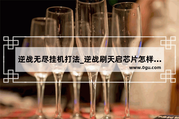 逆战无尽挂机打法_逆战刷天启芯片怎样挂宏