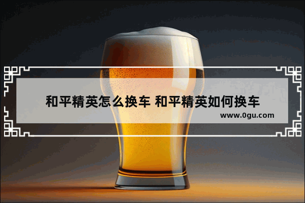 和平精英怎么换车 和平精英如何换车