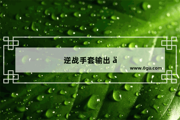 逆战手套输出 你需要知道的一切